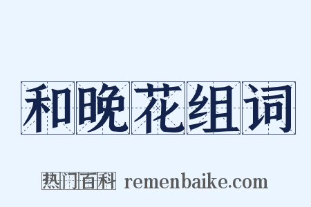 和晚花组词是什么意思的图片